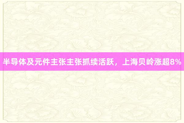 半导体及元件主张主张抓续活跃，上海贝岭涨超8%