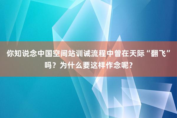 你知说念中国空间站训诫流程中曾在天际“翻飞”吗？为什么要这样作念呢？