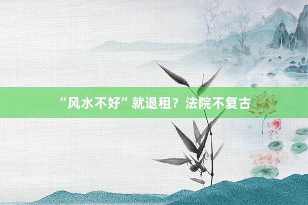 “风水不好”就退租？法院不复古