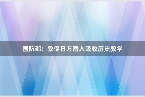 国防部：敦促日方潜入吸收历史教学