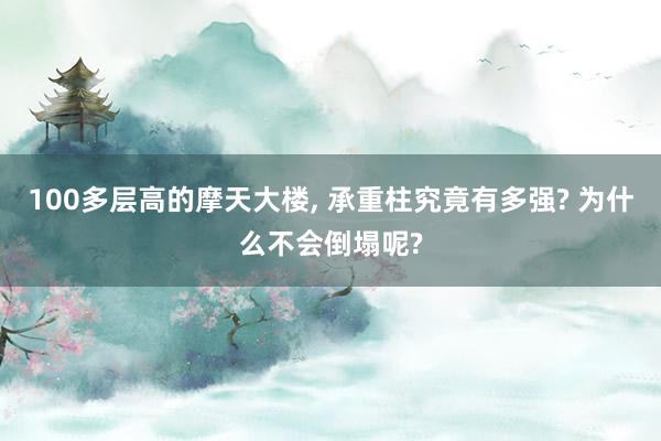 100多层高的摩天大楼, 承重柱究竟有多强? 为什么不会倒塌呢?