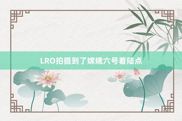 LRO拍摄到了嫦娥六号着陆点