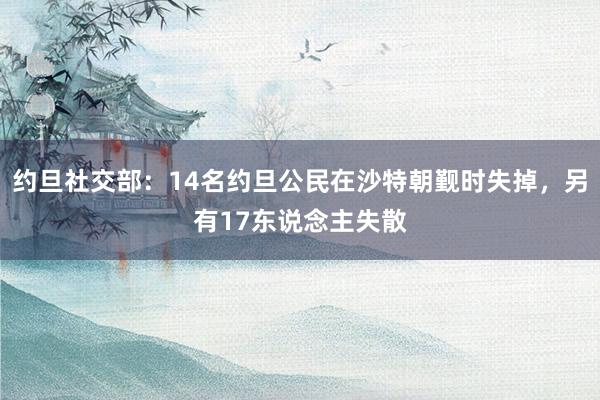 约旦社交部：14名约旦公民在沙特朝觐时失掉，另有17东说念主失散