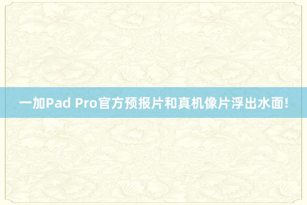 一加Pad Pro官方预报片和真机像片浮出水面!