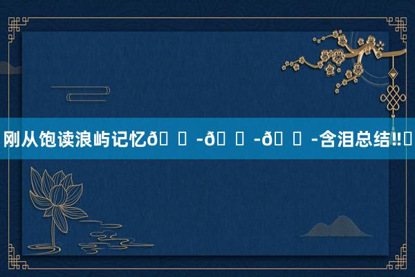 刚从饱读浪屿记忆😭😭😭含泪总结‼️