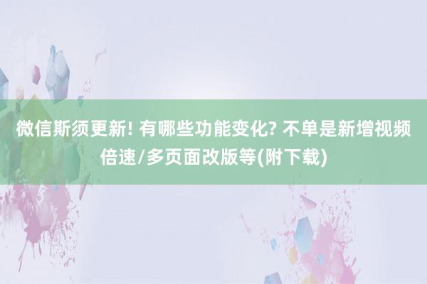 微信斯须更新! 有哪些功能变化? 不单是新增视频倍速/多页面改版等(附下载)