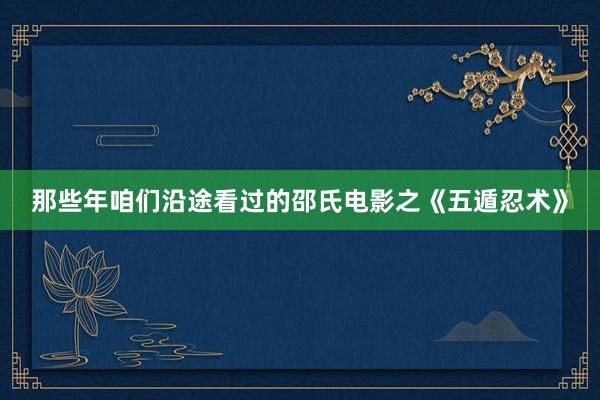 那些年咱们沿途看过的邵氏电影之《五遁忍术》