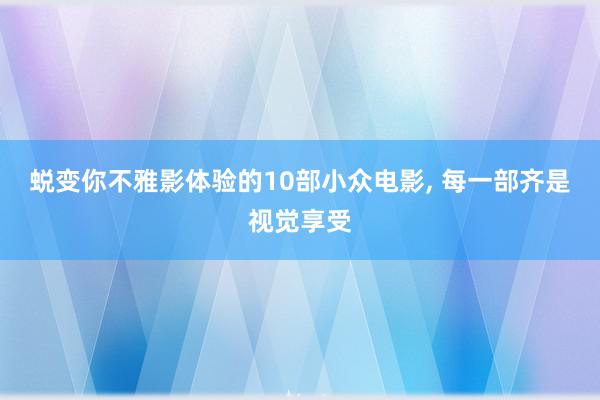 蜕变你不雅影体验的10部小众电影, 每一部齐是视觉享受