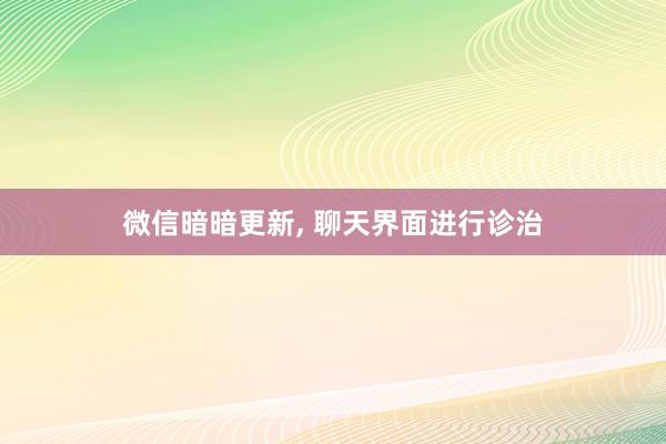 微信暗暗更新, 聊天界面进行诊治