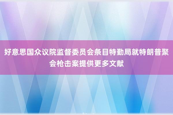 好意思国众议院监督委员会条目特勤局就特朗普聚会枪击案提供更多文献