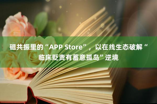 磁共振里的“APP Store”，以在线生态破解“临床贬责有蓄意孤岛”逆境