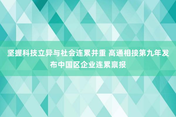 坚握科技立异与社会连累并重 高通相接第九年发布中国区企业连累禀报