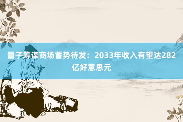 量子筹谋商场蓄势待发：2033年收入有望达282亿好意思元