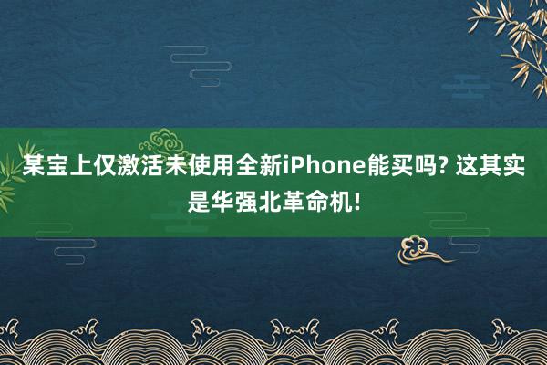 某宝上仅激活未使用全新iPhone能买吗? 这其实是华强北革命机!