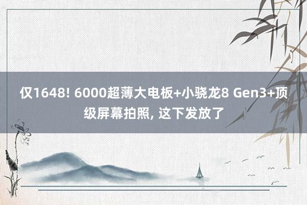 仅1648! 6000超薄大电板+小骁龙8 Gen3+顶级屏幕拍照, 这下发放了