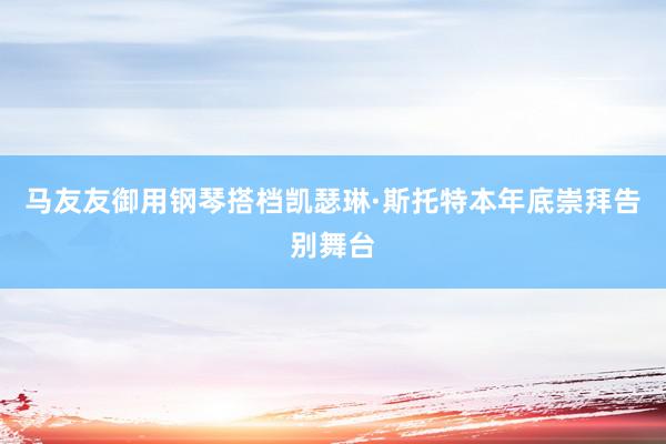 马友友御用钢琴搭档凯瑟琳·斯托特本年底崇拜告别舞台