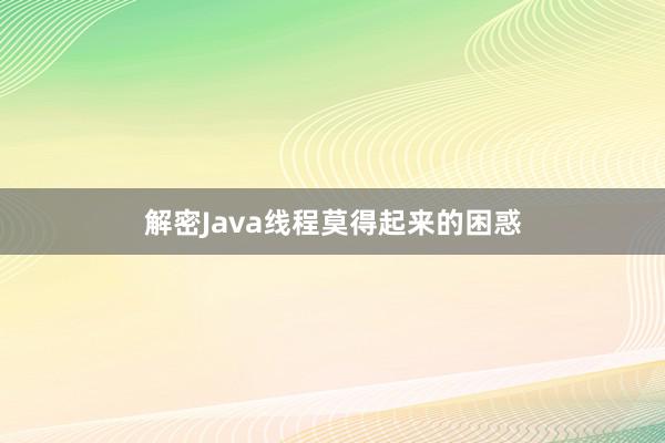 解密Java线程莫得起来的困惑