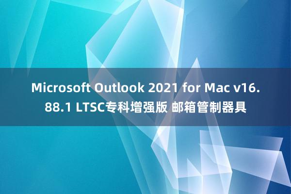 Microsoft Outlook 2021 for Mac v16.88.1 LTSC专科增强版 邮箱管制器具