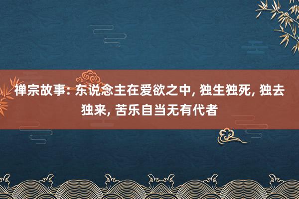 禅宗故事: 东说念主在爱欲之中, 独生独死, 独去独来, 苦乐自当无有代者