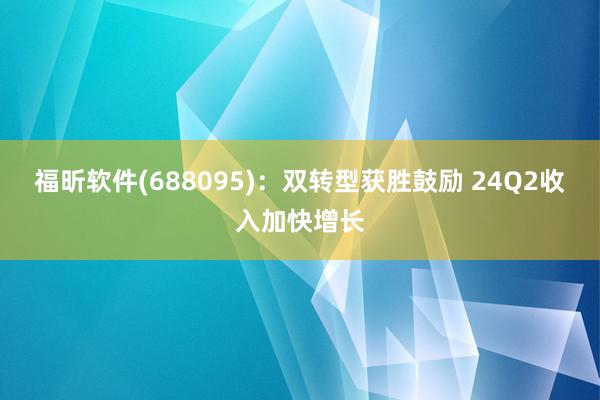 福昕软件(688095)：双转型获胜鼓励 24Q2收入加快增长