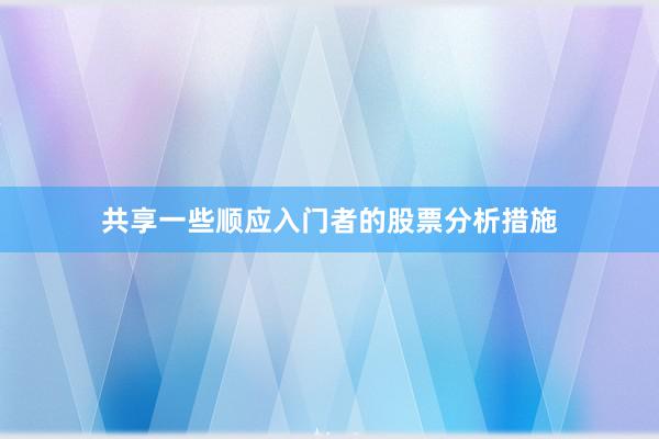 共享一些顺应入门者的股票分析措施