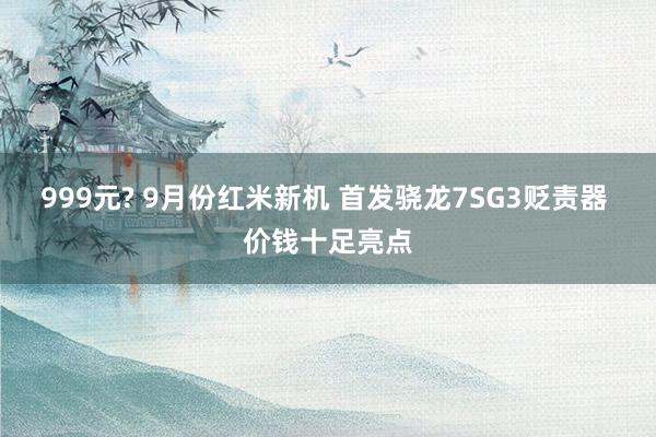 999元? 9月份红米新机 首发骁龙7SG3贬责器 价钱十足亮点