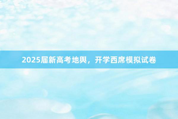 2025届新高考地舆，开学西席模拟试卷