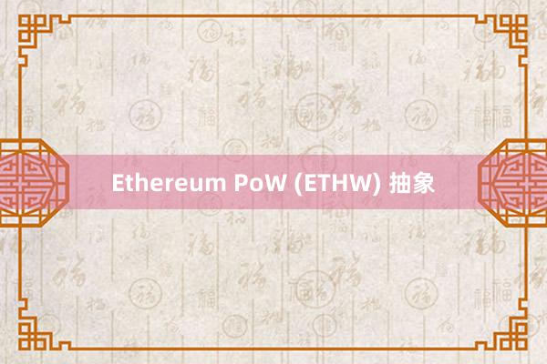 Ethereum PoW (ETHW) 抽象