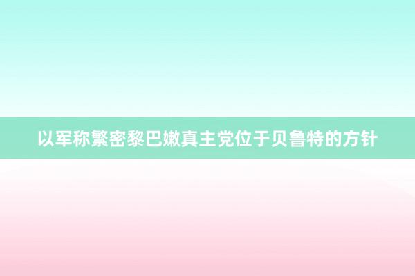 以军称繁密黎巴嫩真主党位于贝鲁特的方针