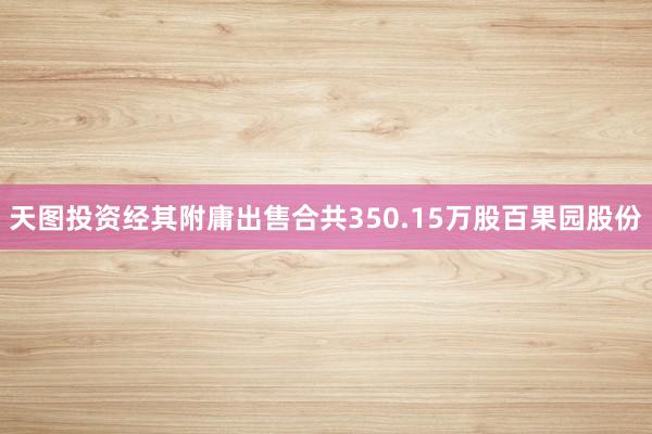 天图投资经其附庸出售合共350.15万股百果园股份