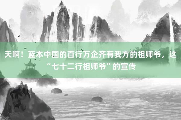 天啊！蓝本中国的百行万企齐有我方的祖师爷，这“七十二行祖师爷”的宣传